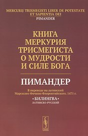 Книга Меркурия Трисмегиста о мудрости и силе Бога: Пимандер. (В переводе на латинский Марсилио Фичино Флорентийского. 1471 г.) Билингва