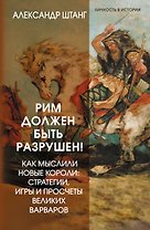 Рим должен быть разрушен! Как мыслили новые короли: стратегии, игры и просчеты великих варваров