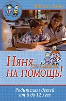 Няня снова спешит на помощь! Родителям детей от 6 до 12 лет