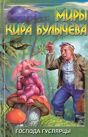 Господа гуслярцы (Миры Кира Булычева). Булычев К. (Аст)
