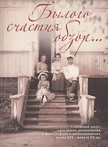 Былого счастия обзор…  Семейный досуг, праздники, развлечения в фотографиях и воспоминаниях конца XIX – начала ХХ вв.