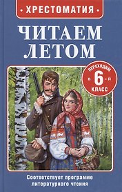 Читаем летом. Переходим в 6-й класс. Хрестоматия