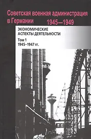 Советская военная администрация в Германии, 1945–1949 гг.: Экономические аспекты деятельности: сборн