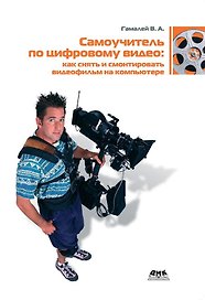 Самоучитель по цифровому видео: как снять и смонтировать видеофильм на компьютере