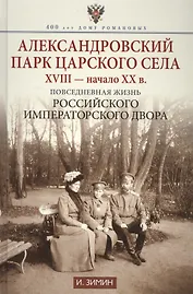 Александровский парк Царского Села. XVIII - начало ХХ в. Повседневная жизнь Российского императорско двора