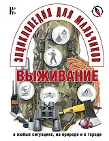 Энциклопедия для мальчиков. Выживание в любых ситуациях, на природе и в городе