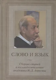 Слово и язык: Сб. статей к восьмидесятилетию акад. Ю.Д.Апресяна.