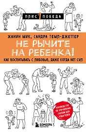 Не рычите на ребенка! Как воспитывать с любовью, даже когда нет сил