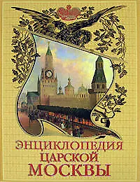 Энциклопедия царской Москвы: История былой жизни первопрестольной столицы