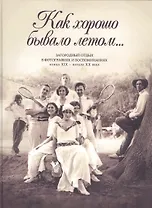 Как хорошо бывало летом… Загородный отдых в фотографиях и воспоминаниях конца XIX - начала XX века