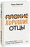 Плохие хорошие отцы. Как изменить роль мужчины в семье, чтобы выиграли все - 0