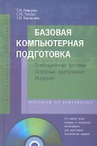 Базовая компьютерная подготовка. Операционная система, офисные приложения, Интернет. Практикум по информатике : учеб. пособие / + CD