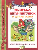 Пропал Петя-петушок и другие сказки : сказки-мультфильмы