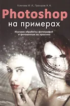 PHOTOSHOP  на примерах. Изучаем обработку фотографий и фотомонтаж на практике