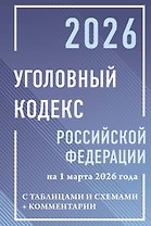 Уголовный кодекс Российской Федерации на 1 марта 2026 года с таблицами и схемами + комментарии