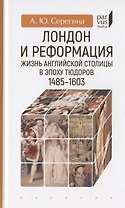 Лондон и реформация. Жизнь английской столицы в эпоху Тюдоров 1485-1603