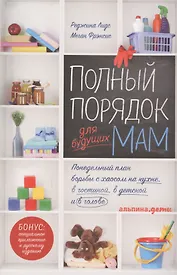 Полный порядок для будущих мам: Понедельный план борьбы с хаосом на кухне, в гостиной, в детской и в голове