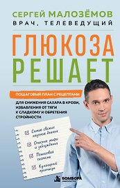 Глюкоза решает. Пошаговый план с рецептами для снижения сахара в крови, избавления от тяги к сладкому и обретения стройности