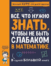 Все,  что нужно знать, чтобы не быть слабаком в математике. В одной большой книге