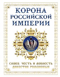 Корона российской империи. Слава, честь и доблесть династии Романовых