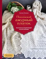 Пензенский ажурный платок. Практическая энциклопедия русского вязания. 2- е издание, обновленное