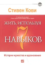 Жить, используя семь навыков: Истории мужества и вдохновения / 3-е изд.
