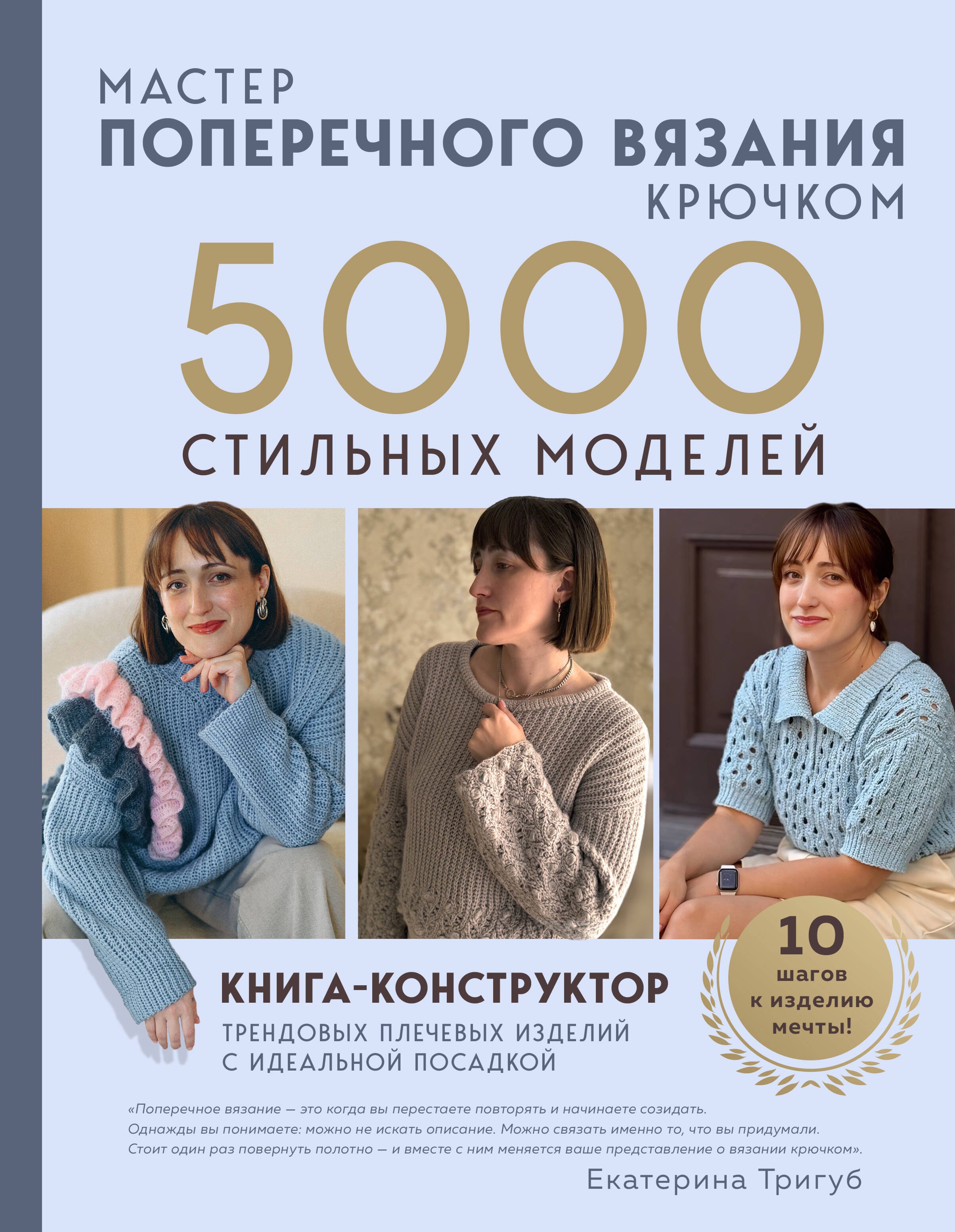 

Мастер поперечного вязания крючком. 5000 стильных моделей. Книга-конструктор трендовых плечевых изделий с идеальной посадкой. 10 шагов к изделию мечты!