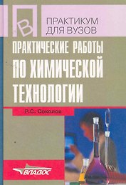 Практические работы по химической технологии: учеб. пособие для студ. высш. учеб. заведений /  (Учебное пособие для вузов). Соколов Р. (Владос)