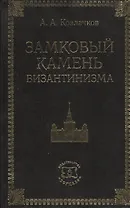 Замковый камень византинизма. Историко-правовое исследование причин гибели Византии в связи с дискуссиями о политическом будущем России
