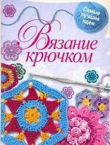 Вязание крючком / Самые лучшие идеи (мягк) (вырубка). Капранова Е. (АСТ)