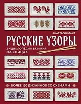 Русские узоры. Энциклопедия вязания на спицах. Более 150 дизайнов со схемами