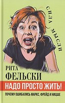 Надо просто жить! Почему ошибались Маркс, Фрейд и Ницше