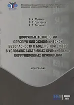 Цифровые технологии обеспечения экономической безопасности в бюджетной сфере в условиях системных криминально-коррупционных проявлений: монография