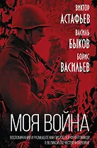 "Моя война". Воспоминания и размышления писателей-фронтовиков о Великой Отечественной Войне