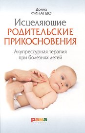 Исцеляющие родительские прикосновения. Акупрессурная терапия при болезнях детей
