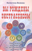 Вы рождены экстрасенсом. Практическое руководство по экстрасенсорному целительству