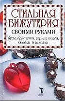 Стильная бижутерия своими руками. Бусы, браслеты, серьги, пояса, ободки и заколки