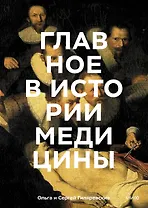Главное в истории медицины. Хронология, врачи, ученые, открытия. От операций майя до искусственного