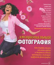 Эмоциональная фотография: Как сделать снимки от всего сердца и делиться своими чувствами с помощью фотографии