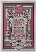 Антология балетного либретто. Россия 1800-1917. Москва. Бернарделли, Блазис, Богданов, Бодри, Ваннер, Герино, Глушковский...