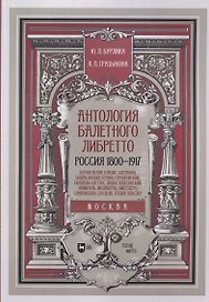 Антология балетного либретто. Россия 1800-1917. Москва. Бернарделли, Блазис, Богданов, Бодри, Ваннер, Герино, Глушковский...