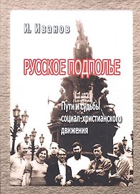Русское подполье Пути и судьбы социал-христианского движения (Иванов)