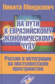 На пути к евразийскому экономическому чуду. Россия и интеграция на постсоветском пространстве