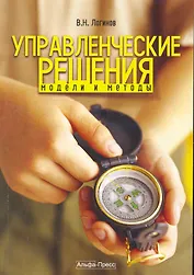 Управленческие решения: Модели и методы: Учебное пособие / (мягк). Логинов В. (Альфа-Пресс)