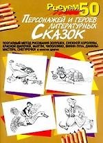 Рисуем 50 персонажей и героев литературных сказок