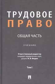 Трудовое право: Общая часть. Учебник. В 3-х томах. Том I