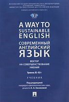 A Way to Sustainable English. Современный английский язык. Вектор на совершенствование умений: уровень B2–B2+