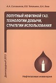 Попутный нефтяной газ. Технологии добычи, стратегии использования. Учебное пособие - 0