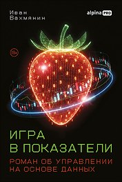 Игра в показатели: Роман об управлении на основе данных