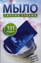 Мыло своими руками. 151 идея.